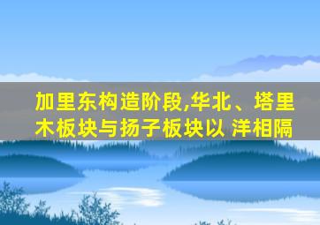 加里东构造阶段,华北、塔里木板块与扬子板块以 洋相隔